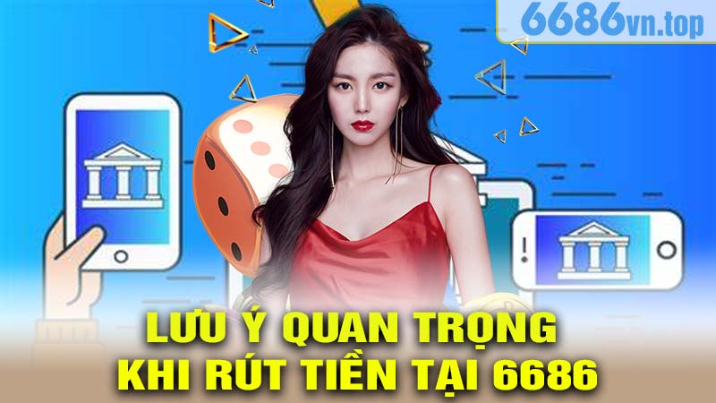 Những Lưu Ý Quan Trọng Khi Rút Tiền Tại 6686