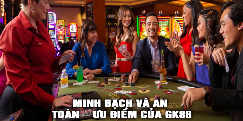 Minh bạch và an toàn – Ưu điểm của GK88