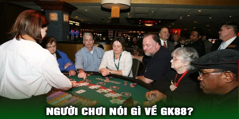 Người chơi nói gì về GK88?
