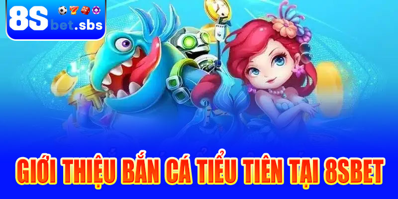 Giới thiệu Bắn cá tiểu tiên tại 8sbet