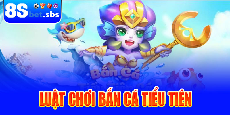 Luật chơi Bắn cá Tiểu Tiên tại 8sBet