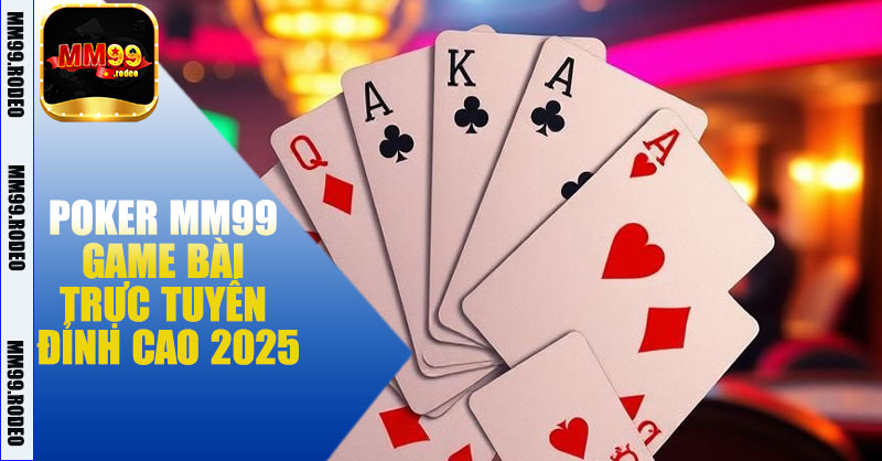 Poker MM99 – Trải nghiệm game bài trực tuyến đỉnh cao 2025