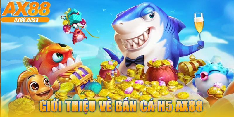 Giới Thiệu Chung Về Bắn Cá H5 AX88