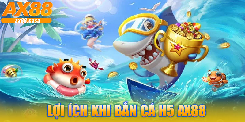 Lợi Ích Khi Bắn Cá H5 AX88