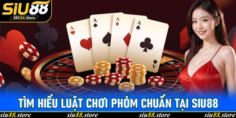 Tìm hiểu luật chơi Phỏm chuẩn tại Siu88